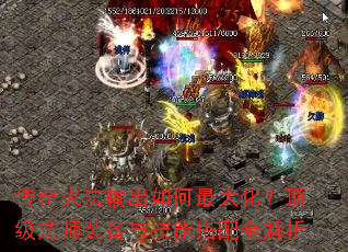 传奇火法输出如何最大化?顶级法师装备与技能搭配全解析 传奇火法输出如何最大化?顶级法师装备与技能搭配全解析