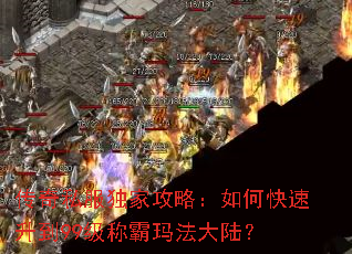 传奇私服独家攻略:如何快速升到99级称霸玛法大陆? 传奇私服独家攻略:如何快速升到99级称霸玛法大陆?