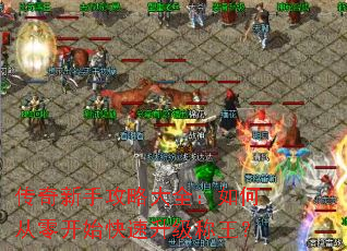 传奇新手攻略大全:如何从零开始快速升级称王? 传奇新手攻略大全:如何从零开始快速升级称王?