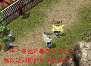 传奇会员站注册领充值?法师改动如何彻底修正弊端? 传奇会员站注册领充值?法师改动如何彻底修正弊端?