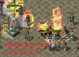 如何轻松捕获传奇复古中的极品灵宠? 如何轻松捕获传奇复古中的极品灵宠?