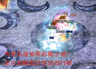 传奇私服如何称霸沙城?顶尖攻略助你登顶排行榜 传奇私服如何称霸沙城?顶尖攻略助你登顶排行榜