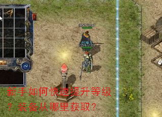 新手如何快速提升等级?装备从哪里获取? 新手如何快速提升等级?装备从哪里获取?