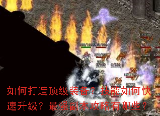 如何打造顶级装备?技能如何快速升级?最强副本攻略有哪些? 如何打造顶级装备?技能如何快速升级?最强副本攻略有哪些?