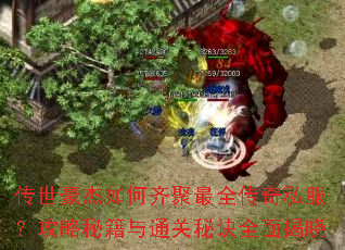 传世豪杰如何齐聚最全传奇私服?攻略秘籍与通关秘诀全面揭晓 传世豪杰如何齐聚最全传奇私服?攻略秘籍与通关秘诀全面揭晓