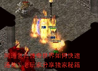 网通复古传奇世界如何快速通关?老玩家分享独家秘籍 网通复古传奇世界如何快速通关?老玩家分享独家秘籍