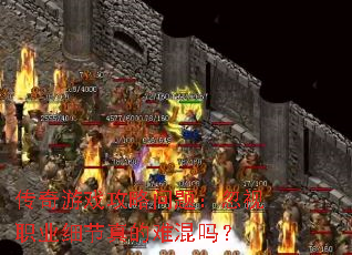 传奇游戏攻略问题:忽视职业细节真的难混吗? 传奇游戏攻略问题:忽视职业细节真的难混吗?