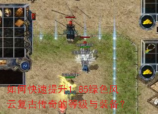 如何快速提升1.85绿色风云复古传奇的等级与装备? 如何快速提升1.85绿色风云复古传奇的等级与装备?