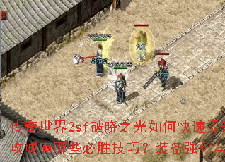 传奇世界2sf破晓之光如何快速提升战力?沙巴克攻城有哪些必胜技巧?装备强化与技能搭配全解析? 传奇世界2sf破晓之光如何快速提升战力?沙巴克攻城有哪些必胜技巧?装备强化与技能搭配全解析?