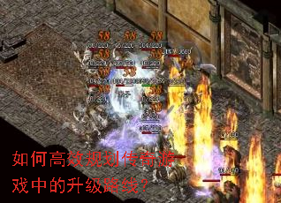 如何高效规划传奇游戏中的升级路线? 如何高效规划传奇游戏中的升级路线?