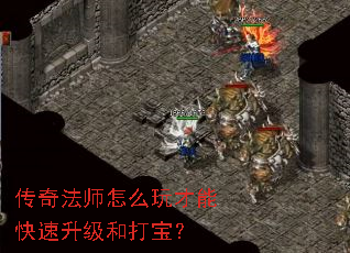 传奇法师怎么玩才能快速升级和打宝? 传奇法师怎么玩才能快速升级和打宝?