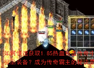 如何快速获取1.85热血合击传奇中的极品装备?成为传奇霸主的秘诀是什么? 如何快速获取1.85热血合击传奇中的极品装备?成为传奇霸主的秘诀是什么?