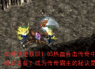 如何快速获取1.85热血合击传奇中的极品装备?成为传奇霸主的秘诀是什么? 如何快速获取1.85热血合击传奇中的极品装备?成为传奇霸主的秘诀是什么?