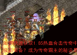 如何快速获取1.85热血合击传奇中的极品装备?成为传奇霸主的秘诀是什么? 如何快速获取1.85热血合击传奇中的极品装备?成为传奇霸主的秘诀是什么?