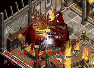 如何解锁传奇私服无限制商业版的终极玩法? 如何解锁传奇私服无限制商业版的终极玩法?