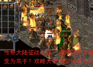 传奇大陆征战之旅:如何从新手蜕变为高手?攻略大全为你指明方向 传奇大陆征战之旅:如何从新手蜕变为高手?攻略大全为你指明方向