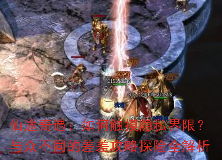 仙途奇遇:如何触摸隐私界限?与众不同的差差攻略探险全解析 仙途奇遇:如何触摸隐私界限?与众不同的差差攻略探险全解析