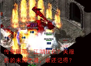 传奇陨落,江湖犹在?关服后的未解之谜,谁还记得? 传奇陨落,江湖犹在?关服后的未解之谜,谁还记得?