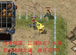 传奇陨落,江湖犹在?关服后的未解之谜,谁还记得? 传奇陨落,江湖犹在?关服后的未解之谜,谁还记得?