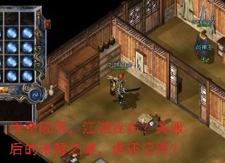 传奇陨落,江湖犹在?关服后的未解之谜,谁还记得? 传奇陨落,江湖犹在?关服后的未解之谜,谁还记得?