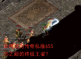 如何成为传奇私服65535之巅的终极王者? 如何成为传奇私服65535之巅的终极王者?