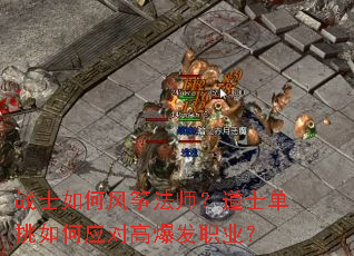 战士如何风筝法师?道士单挑如何应对高爆发职业? 战士如何风筝法师?道士单挑如何应对高爆发职业?