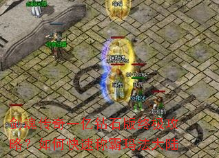 剑魂传奇一亿钻石版终极攻略?如何快速称霸玛法大陆 剑魂传奇一亿钻石版终极攻略?如何快速称霸玛法大陆