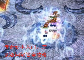 传奇新手入门:常见疑问解答全攻略 传奇新手入门:常见疑问解答全攻略