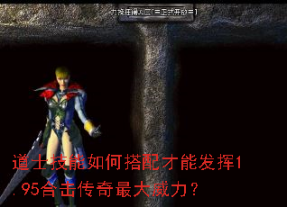 道士技能如何搭配才能发挥1.95合击传奇最大威力? 道士技能如何搭配才能发挥1.95合击传奇最大威力?