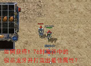 如何获得1.76封魔谷中的极品龙牙并打造出最佳属性? 如何获得1.76封魔谷中的极品龙牙并打造出最佳属性?