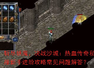 斩尽妖魔,决战沙城:热血传奇私服新手进阶攻略常见问题解答? 斩尽妖魔,决战沙城:热血传奇私服新手进阶攻略常见问题解答?