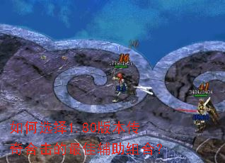 如何选择1.80版本传奇合击的最佳辅助组合? 如何选择1.80版本传奇合击的最佳辅助组合?