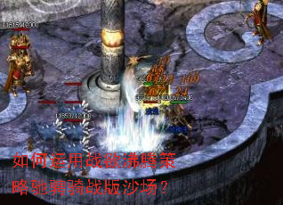 如何运用战欲沸腾策略驰骋骑战版沙场? 如何运用战欲沸腾策略驰骋骑战版沙场?