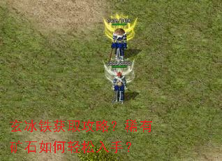 玄冰铁获取攻略?稀有矿石如何轻松入手? 玄冰铁获取攻略?稀有矿石如何轻松入手?