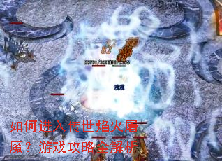 如何进入传世焰火屠魔?游戏攻略全解析 如何进入传世焰火屠魔?游戏攻略全解析