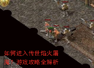 如何进入传世焰火屠魔?游戏攻略全解析 如何进入传世焰火屠魔?游戏攻略全解析