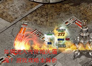 如何进入传世焰火屠魔?游戏攻略全解析 如何进入传世焰火屠魔?游戏攻略全解析