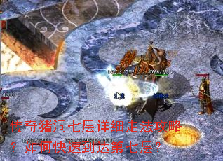 传奇猪洞七层详细走法攻略?如何快速到达第七层? 传奇猪洞七层详细走法攻略?如何快速到达第七层?