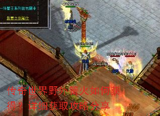 传奇世界野外篝火如何获得?详细获取攻略分享 传奇世界野外篝火如何获得?详细获取攻略分享