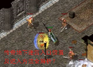 传奇地下迷宫入口位置及进入方法全解析? 传奇地下迷宫入口位置及进入方法全解析?