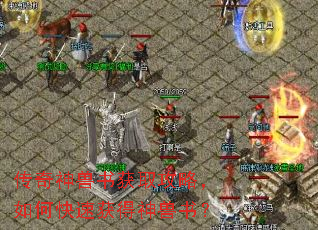 传奇神兽书获取攻略,如何快速获得神兽书? 传奇神兽书获取攻略,如何快速获得神兽书?