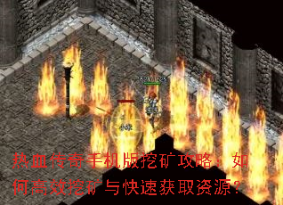 热血传奇手机版挖矿攻略:如何高效挖矿与快速获取资源? 热血传奇手机版挖矿攻略:如何高效挖矿与快速获取资源?