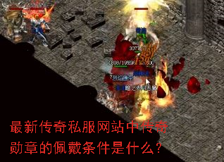 最新传奇私服网站中传奇勋章的佩戴条件是什么? 最新传奇私服网站中传奇勋章的佩戴条件是什么?