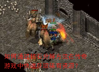 ���ͨ����ʯ�ֽⷽ���ڴ�����Ϸ�п��ٻ�ȡϡ����Դ��