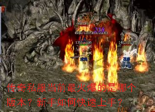 传奇私服当前最火爆的是哪个版本?新手如何快速上手? 传奇私服当前最火爆的是哪个版本?新手如何快速上手?