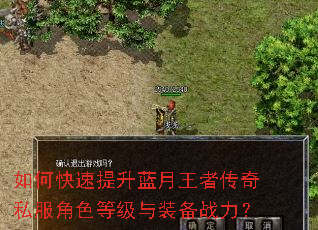 如何快速提升蓝月王者传奇私服角色等级与装备战力? 如何快速提升蓝月王者传奇私服角色等级与装备战力?