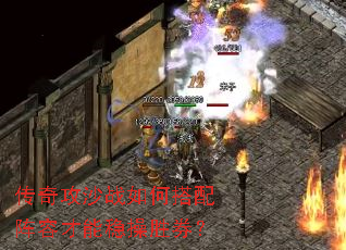传奇攻沙战如何搭配阵容才能稳操胜券? 传奇攻沙战如何搭配阵容才能稳操胜券?