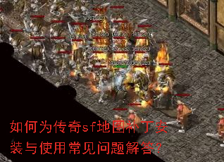 如何为传奇sf地图补丁安装与使用常见问题解答? 如何为传奇sf地图补丁安装与使用常见问题解答?