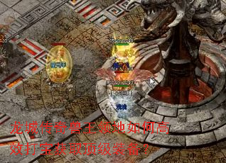 龙城传奇兽王领地如何高效打宝获取顶级装备? 龙城传奇兽王领地如何高效打宝获取顶级装备?