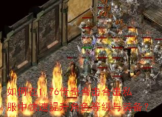 如何在1.76传奇合击合击私服中快速提升角色等级与装备? 如何在1.76传奇合击合击私服中快速提升角色等级与装备?